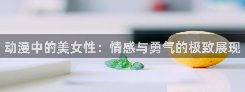 onfun动漫官网：动漫中的美女性：情感与勇气的极致展现